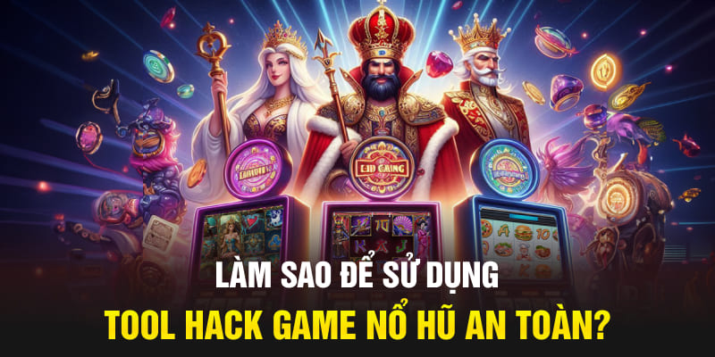Làm sao để sử dụng tool hack game nổ hũ an toàn?